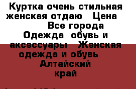 Куртка очень стильная женская отдаю › Цена ­ 320 - Все города Одежда, обувь и аксессуары » Женская одежда и обувь   . Алтайский край